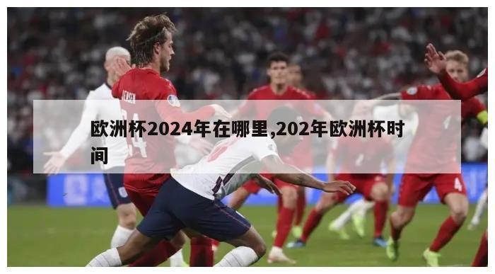 欧洲杯2024年在哪里,202年欧洲杯时间