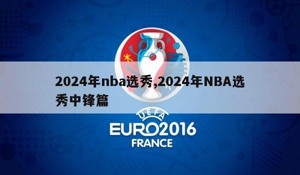 2024年nba选秀,2024年NBA选秀中锋篇