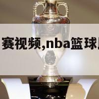 nba篮球比赛视频,nba篮球比赛视频在线观看